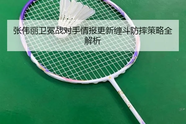 张伟丽卫冕战对手情报更新缠斗防摔策略全解析