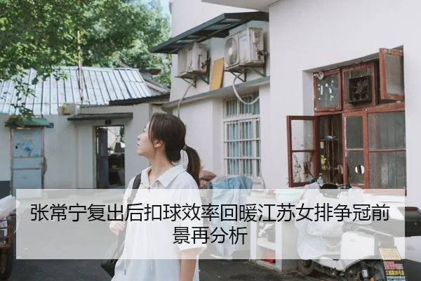 张常宁复出后扣球效率回暖江苏女排争冠前景再分析