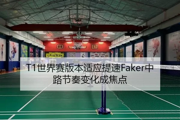 T1世界赛版本适应提速Faker中路节奏变化成焦点